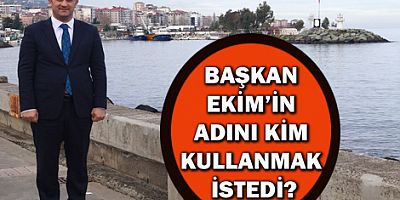 BAŞKAN EKİM’İN ADINI KİM KULLANMAK İSTEDİ? 